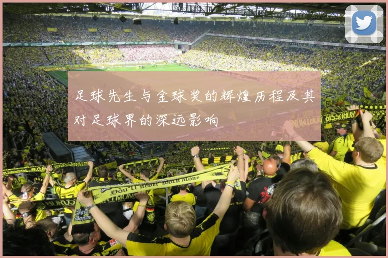 足球先生与金球奖的辉煌历程及其对足球界的深远影响