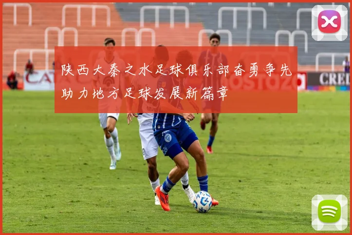 陕西大秦之水足球俱乐部奋勇争先助力地方足球发展新篇章
