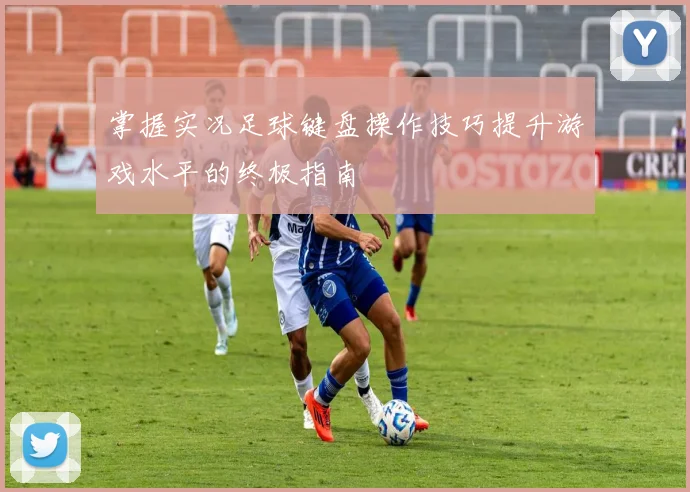 掌握实况足球键盘操作技巧提升游戏水平的终极指南