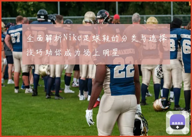 全面解析Nike足球鞋的分类与选择技巧助你成为场上明星