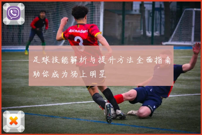 足球技能解析与提升方法全面指南助你成为场上明星